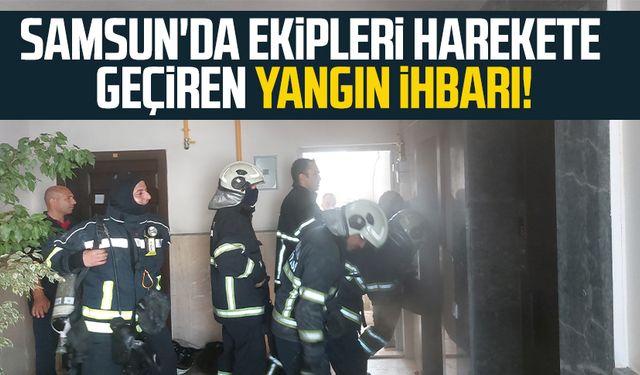 Samsun'da ekipleri harekete geçiren yangın ihbarı!