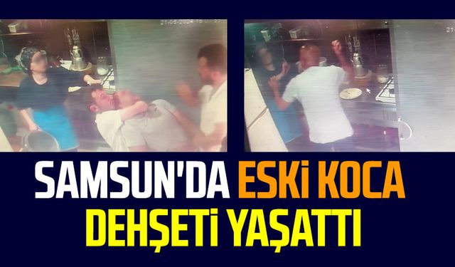 Samsun'da eski koca dehşeti yaşattı