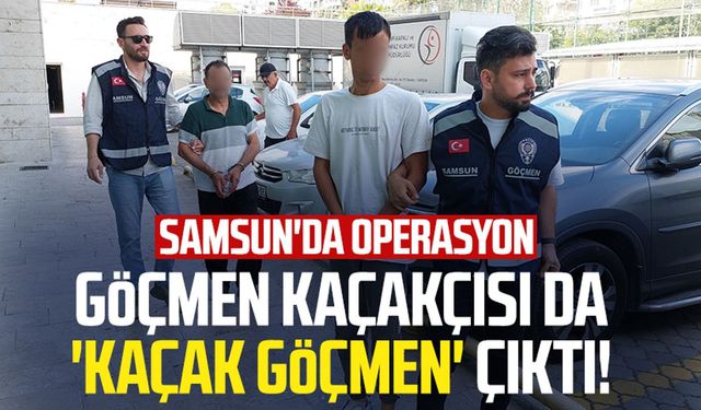 Göçmen kaçakçısı da 'kaçak göçmen' çıktı! Samsun'da operasyon