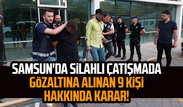 Samsun'da silahlı çatışmada gözaltına alınan 9 kişi hakkında karar!