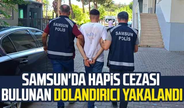 Samsun'da hapis cezası bulunan dolandırıcı yakalandı