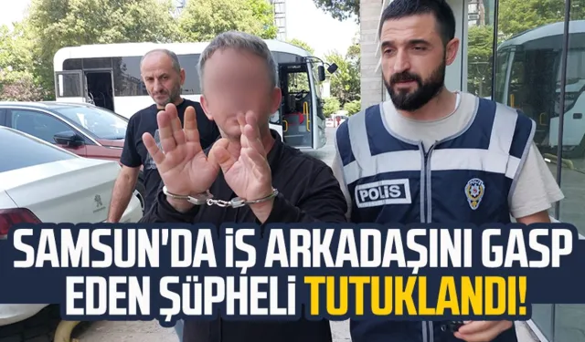 Samsun'da iş arkadaşını gasp eden şüpheli yakalandı!