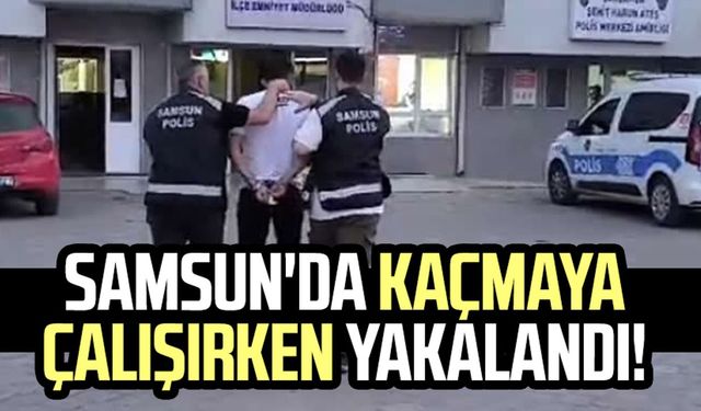 Samsun'da kaçmaya çalışırken yakalandı!