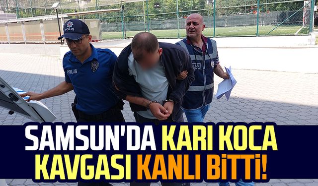 Samsun'da karı koca kavgası kanlı bitti!