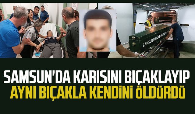 Samsun'da karısını bıçaklayıp aynı bıçakla intihar etti!