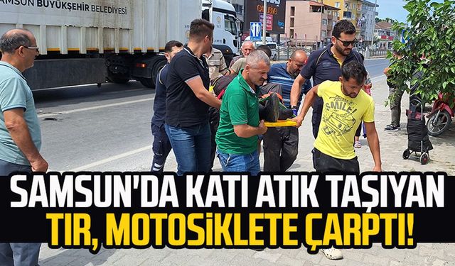 Samsun'da katı atık taşıyan tır motosiklete çarptı!