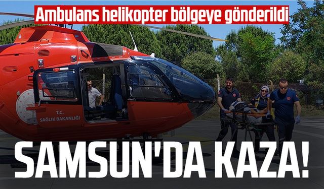 Samsun'da kaza! Ambulans helikopter bölgeye gönderildi