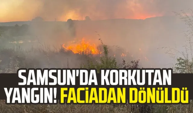 Samsun Bafra'da korkutan yangın! Faciadan dönüldü