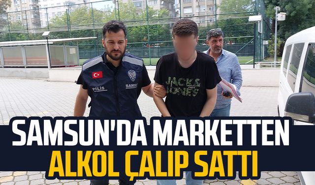 Samsun'da marketten alkol çalıp sattı