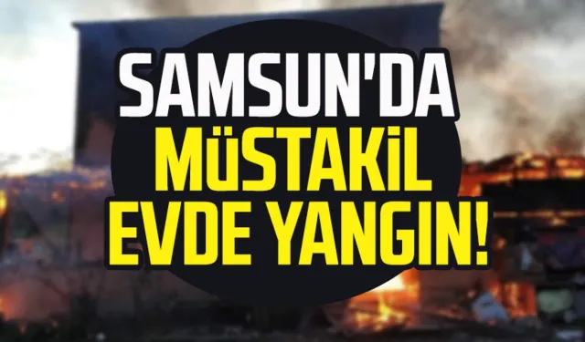 Samsun'da müstakil evde yangın!