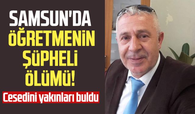 Samsun'da öğretmen Hüseyin Gülbüz'ün şüpheli ölümü!