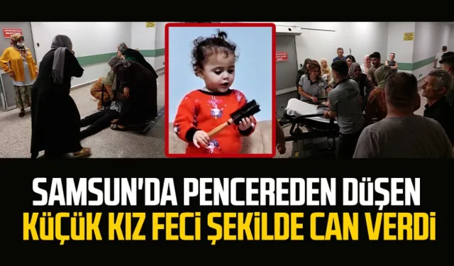 Samsun'da pencereden düşen küçük kız feci şekilde can verdi!