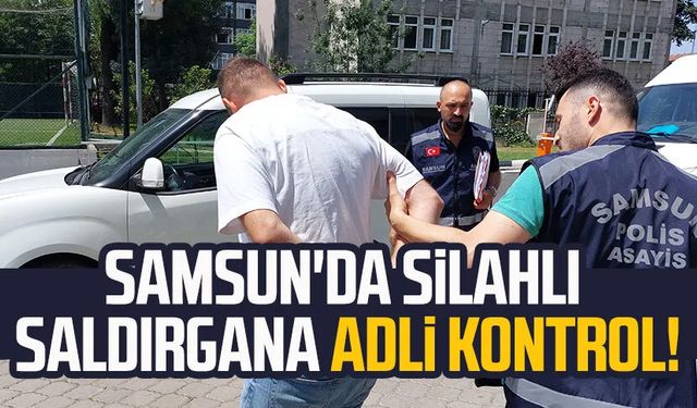 Samsun'da silahlı saldırgana adli kontrol!