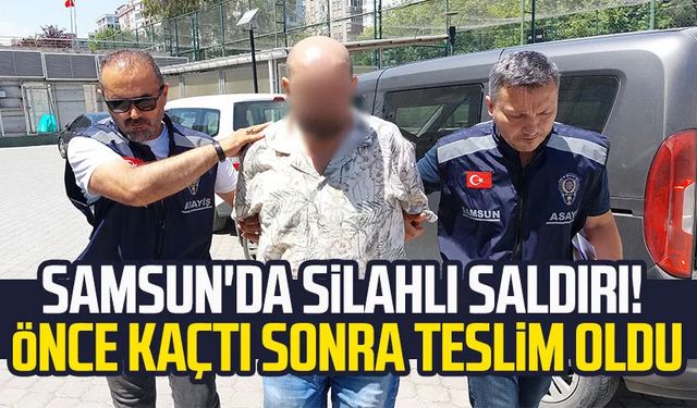 Samsun'da silahlı saldırı! Önce kaçtı sonra teslim oldu