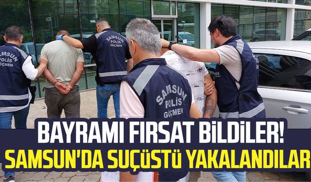 Bayramı fırsat bildiler! Samsun'da suçüstü yakalandılar