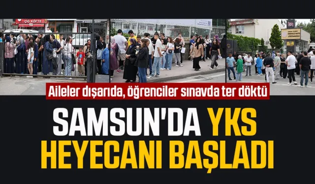 Samsun'da YKS heyecanı başladı: Aileler dışarıda, öğrenciler sınavda ter döktü