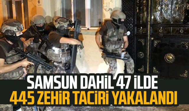 Samsun dahil 47 ilde 445 zehir taciri yakalandı