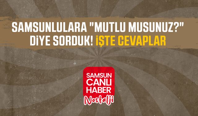 Samsun Canlı Haber arşiv! Samsunlulara "Mutlu musunuz?" diye sorduk! İşte cevaplar