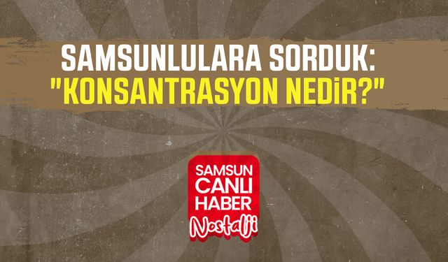 Samsun Canlı Haber arşiv! Samsunlulara sorduk: "Konsantrasyon nedir?"