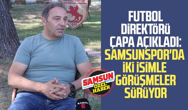 Futbol Direktörü Fuat Çapa açıkladı: Samsunspor'da iki isimle görüşmeler sürüyor