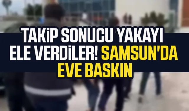 Takip sonucu yakayı ele verdiler! Samsun İlkadım'da eve baskın