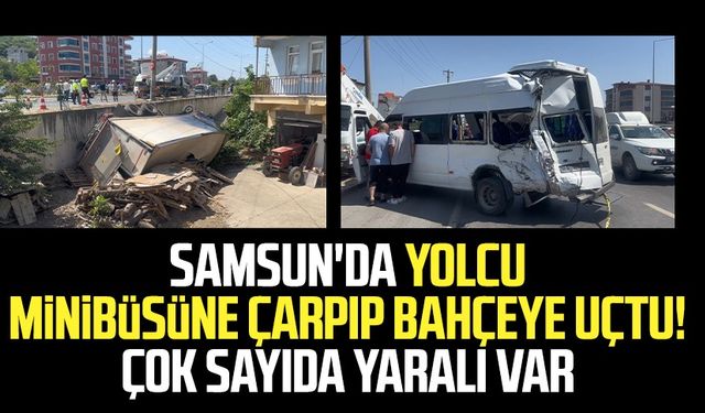 Samsun'da kamyon, yolcu minibüsüne çarpıp bahçeye uçtu! Çok sayıda yaralı var