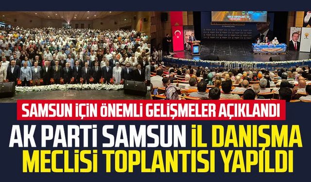 AK Parti Samsun İl Danışma Meclisi Toplantısı! Samsun için önemli gelişmeler açıklandı