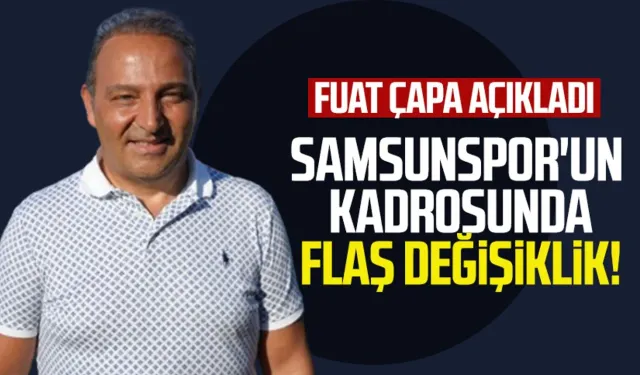 Fuat Çapa açıkladı: Samsunspor'un kadrosunda flaş değişiklik!