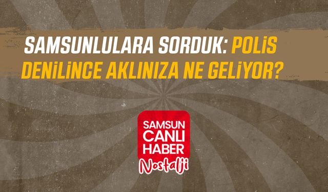 Samsun Canlı Haber arşiv! Samsunlulara sorduk: Polis denilince aklınıza ne geliyor?