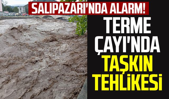 Salıpazarı'nda alarm! Terme Çayı'nda taşkın tehlikesi