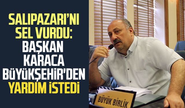 İlçeyi sel vurdu: Salıpazarı Belediye Başkanı Karaca Büyükşehir'den yardım istedi