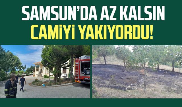 Samsun Atakum'da yangın: Az kalsın camiyi yakıyordu!