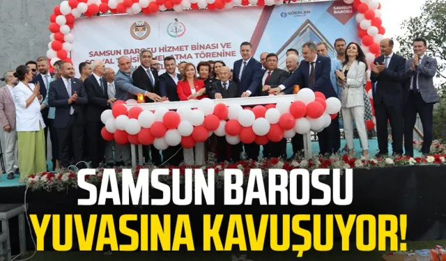 Samsun Barosu yuvasına kavuşuyor!