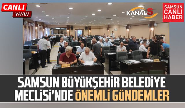 Samsun Büyükşehir Belediye Meclisi'nde önemli gündemler