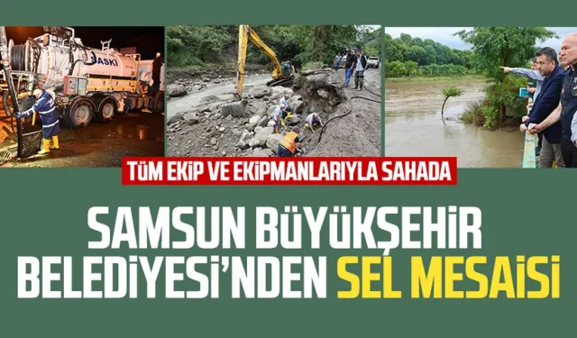 Samsun Büyükşehir Belediyesi tüm ekip ve ekipmanlarıyla sahada