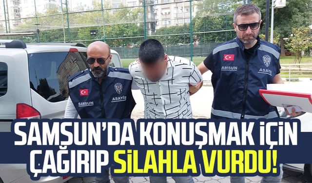 Samsun'da konuşmak için çağırıp silahla vurdu!