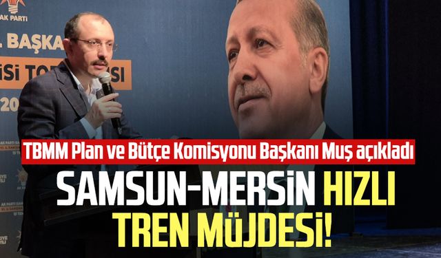 Samsun-Mersin hızlı tren müjdesi! Mehmet Muş açıkladı