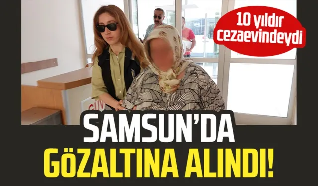 Samsun'da gözaltına alındı! 10 yıldır cezaevindeydi