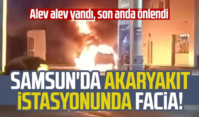 Samsun'da akaryakıt istasyonunda facia! Alev alev yandı