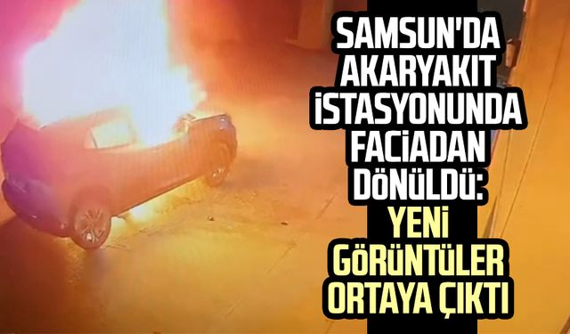 Samsun'da akaryakıt istasyonunda faciadan dönüldü: Yeni görüntüler ortaya çıktı