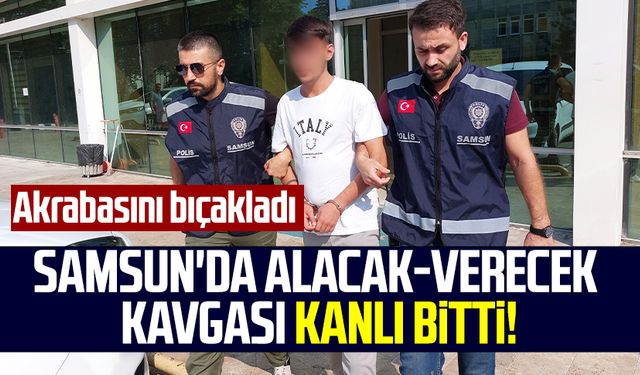 Samsun'da alacak-verecek kavgası kanlı bitti! Akrabasını bıçakladı