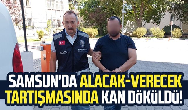 Samsun'da alacak-verecek tartışmasında kan döküldü!