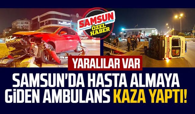 Samsun'da hasta almaya giden ambulans kaza yaptı! Yaralılar var