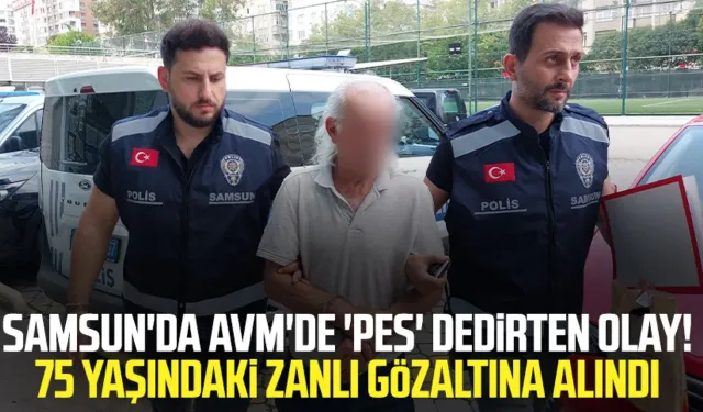 Samsun'da AVM'de 'pes' dedirten olay! 75 yaşındaki zanlı gözaltına alındı