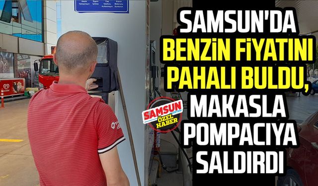 Samsun'da benzin fiyatını pahalı buldu, makasla pompacıya saldırdı