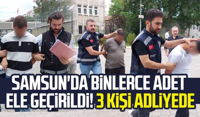 Samsun'da binlerce adet ele geçirildi! 3 kişi adliyede