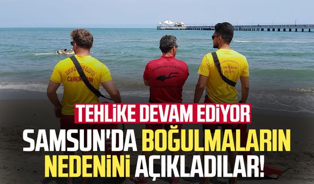 Samsun'da boğulmaların nedenini açıkladılar: Tehlike devam ediyor