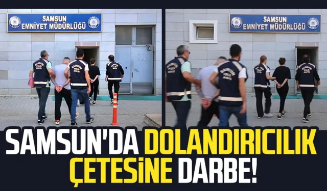 Samsun'da dolandırıcılık çetesine darbe!