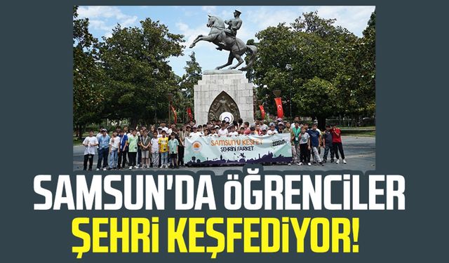 Samsun'da öğrenciler şehri keşfediyor!