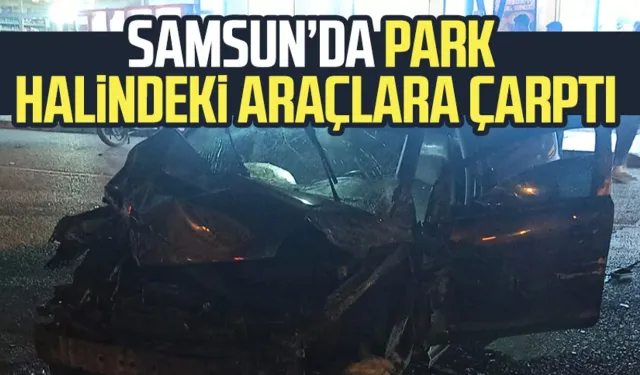 Samsun Atakum'da kaza! Park halindeki araçlara çarptı